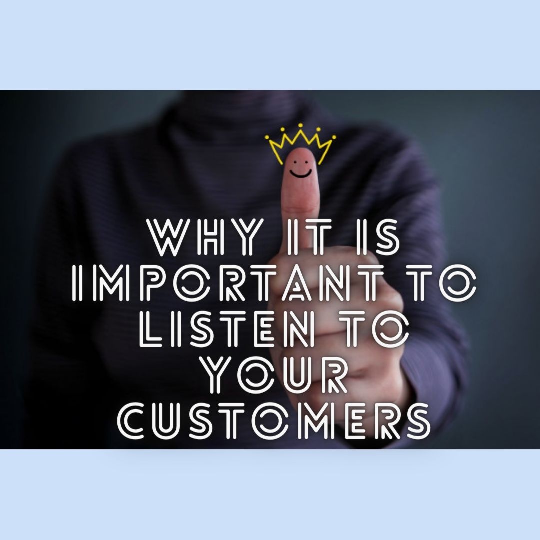 WHY IT IS IMPORTANT TO LISTEN TO YOUR CUSTOMERS